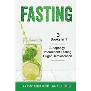 Fasting - 3 Books in 1 - Autophagy, Intermittent Fasting, Sugar Detoxification, Paperback - Frances Spritzler imagine