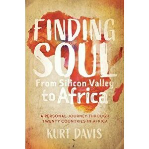 Finding Soul, from Silicon Valley to Africa: A Travel Memoir and Personal Journey Through Twenty Countries in Africa - Kurt Davis imagine