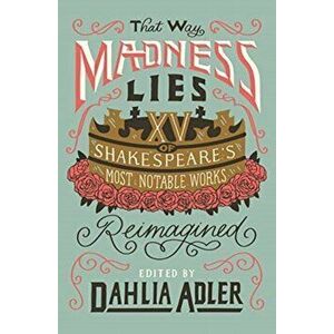 That Way Madness Lies: 15 of Shakespeare's Most Notable Works Reimagined, Hardcover - Dahlia Adler imagine