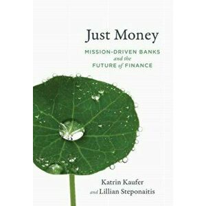 Just Money: Mission-Driven Banks and the Future of Finance, Paperback - Katrin Kaufer imagine