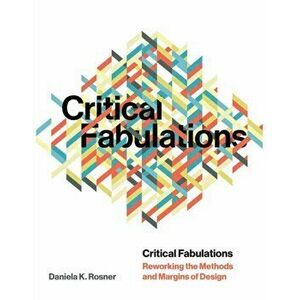 Critical Fabulations: Reworking the Methods and Margins of Design, Paperback - Daniela K. Rosner imagine