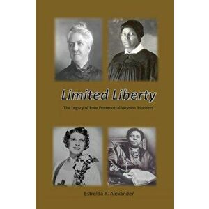 Limited Liberty: The Legacy of Four Pentecostal Women Pioneers, Paperback - Estrelda Y. Alexander imagine