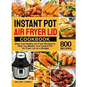 Instant Pot Air Fryer Lid Cookbook: 800 Easy and Healthy Air Fryer Recipes to Help You Master Your Instant Pot Air Fryer Lid on a Budget - William L. imagine