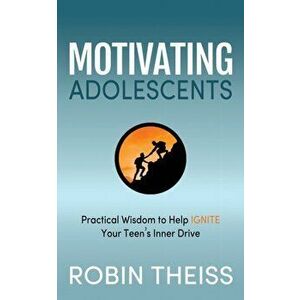 Motivating Adolescents: Practical Wisdom to Help Ignite Your Teen's Inner Drive, Paperback - Robin Theiss imagine