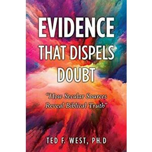 Evidence That Dispels Doubt: How Secular Sources Reveal Biblical Truth, Paperback - Ted F. West Ph. D. imagine