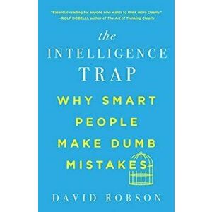 The Intelligence Trap: Why Smart People Make Dumb Mistakes, Paperback - David Robson imagine