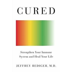 Cured: Strengthen Your Immune System and Heal Your Life, Paperback - Jeffrey Rediger imagine