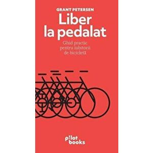 Liber la pedalat - Grant Petersen imagine