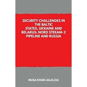 Security Challenges in the Baltic States, Ukraine and Belarus: Nord Stream-2 Pipeline and Russia, Paperback - Musa Khan Jalalzai imagine