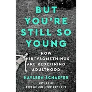 But You're Still So Young: How Thirtysomethings Are Redefining Adulthood, Hardcover - Kayleen Schaefer imagine