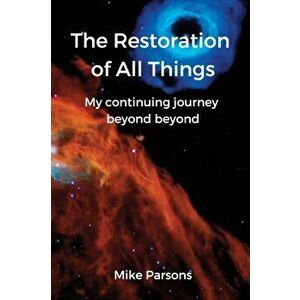 The Restoration of all Things: My continuing journey beyond beyond, Paperback - Mike Parsons imagine