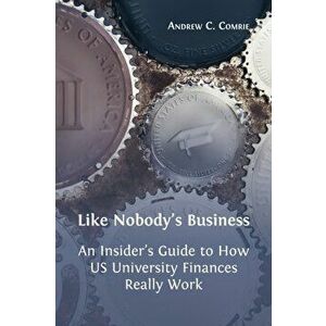 Like Nobody's Business: An Insider's Guide to How US University Finances Really Work, Hardcover - Andrew C. Comrie imagine