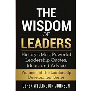 The Wisdom of Leaders: History's Most Powerful Leadership Quotes, Ideas, and Advice: History's Most Powerful Leadership Quotes, Ideas, and Ad - Derek imagine