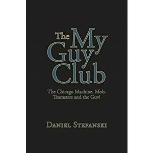 The My Guy Club: The Chicago Machine, Mob. Teamsters and the Guv!, Paperback - Daniel Stefanski imagine