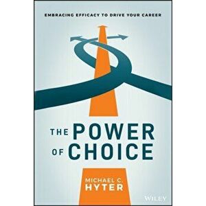 The Power of Choice: Embracing Efficacy to Drive Your Career, Hardcover - Michael C. Hyter imagine