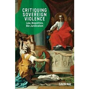 Critiquing Sovereign Violence: Law, Biopolitics and Bio-Juridicalism, Paperback - Gavin Rae imagine