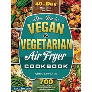 The Basic Vegan & Vegetarian Air Fryer Cookbook: 700 Healthy Affordable Tasty Vegetarian Air Fryer Recipes for Beginners with 40 Days Meal Prep Diet P imagine