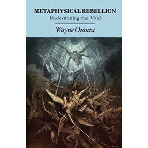 Metaphysical Rebellion: Undermining the Void, Paperback - Wayne Omura imagine