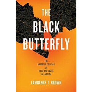The Black Butterfly: The Harmful Politics of Race and Space in America, Hardcover - Lawrence T. Brown imagine