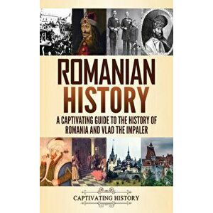 Romanian History: A Captivating Guide to the History of Romania and Vlad the Impaler, Hardcover - Captivating History imagine