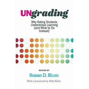 Ungrading: Why Rating Students Undermines Learning (and What to Do Instead), Hardcover - Susan D. Blum imagine