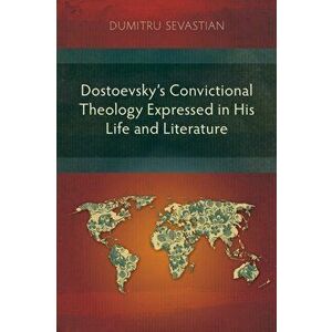 Dostoevsky's Convictional Theology Expressed in His Life and Literature, Paperback - Dumitru Sevastian imagine