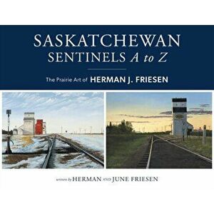 Saskatchewan Sentinels A to Z: The Prairie Art of Herman J. Friesen, Paperback - Herman Friesen imagine
