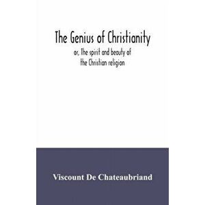 The genius of Christianity; or, The spirit and beauty of the Christian religion, Paperback - Viscount De Chateaubriand imagine