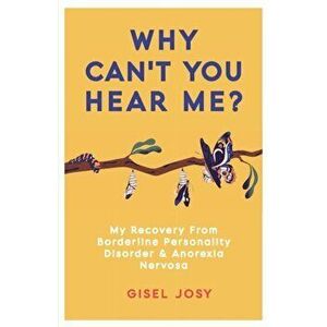 Why Can't You Hear Me?: My Recovery from Borderline Personality Disorder & Anorexia Nervosa, Paperback - Gisel Josy imagine