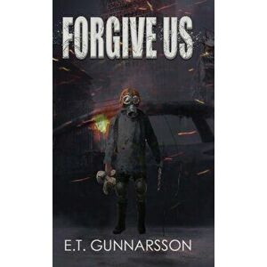 Forgive Us: A Post Apocalyptic Survival Thriller, Hardcover - E. T. Gunnarsson imagine
