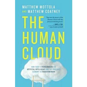 The Human Cloud: How Today's Changemakers Use Artificial Intelligence and the Freelance Economy to Transform Work - Matthew Mottola imagine