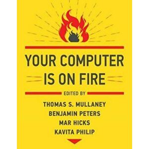 Your Computer Is on Fire, Paperback - Thomas S. Mullaney imagine