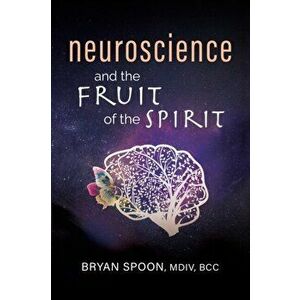 Neuroscience and the Fruit of the Spirit, Paperback - Bryan Spoon imagine