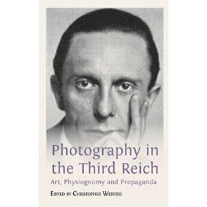 Photography in the Third Reich: Art, Physiognomy and Propaganda, Hardcover - Christopher Webster imagine