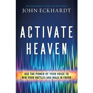 Activate Heaven: Use the Power of Your Voice to Win Your Battles and Walk in Favor, Paperback - John Eckhardt imagine