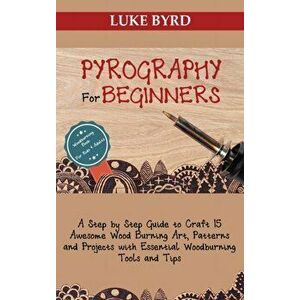Pyrography for Beginners: A Step by Step Guide to Craft 15 Awesome Wood Burning Art, Patterns and Projects with Essential Woodburning Tools and - Luke imagine