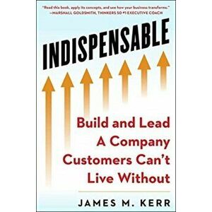 Indispensable: Build and Lead a Company Customers Can't Live Without, Hardcover - James M. Kerr imagine