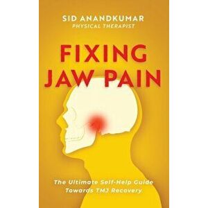 Fixing Jaw Pain: The Ultimate Self-Help Guide Towards TMJ Recovery; Learn Simple Treatments and Take Charge of Your Pain - Sid Anandkumar imagine