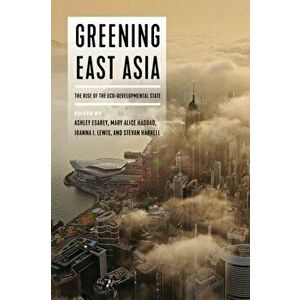 Greening East Asia: The Rise of the Eco-Developmental State, Paperback - Ashley Esarey imagine