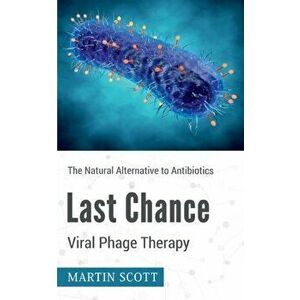 Last Chance Viral Phage Therapy: The Natural Alternative to Antibiotics, Paperback - Martin Scott imagine