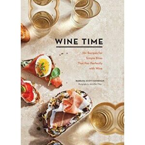 Wine Time: 70 Recipes for Simple Bites That Pair Perfectly with Wine, Hardcover - Barbara Scott-Goodman imagine