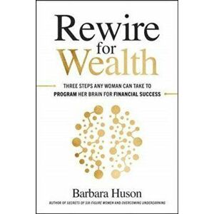 Rewire for Wealth: Three Steps Any Woman Can Take to Program Her Brain for Financial Success, Hardcover - Barbara Huson imagine