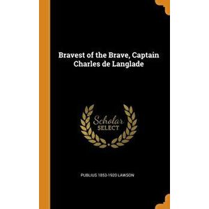 Bravest of the Brave, Captain Charles de Langlade, Hardcover - Publius 1853-1920 Lawson imagine