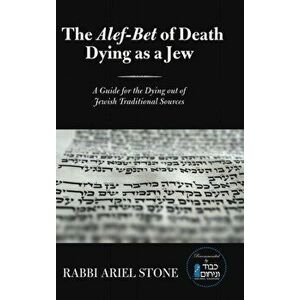 The Alef-Bet of Death Dying as a Jew: A Guide for the Dying out of Jewish Traditional Sources, Hardcover - Rabbi Ariel Stone imagine