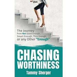Chasing Worthiness: The Journey from Not Good Enough, Smart Enough, Thin Enough, or Any Other "Enough", Paperback - Tammy Sherger imagine