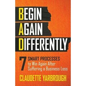 Bad (Begin Again Differently): 7 Smart Processes to Win Again After Suffering a Business Loss, Paperback - Claudette Yarbrough imagine