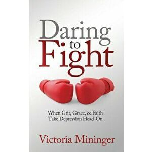 Daring to Fight: When Grit, Grace, & Faith Take Depression Head-On, Paperback - Victoria Mininger imagine