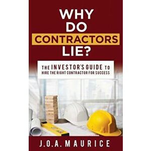 Why Do Contractors Lie?: The Investor's Guide to Hire the Right Contractor for Success, Paperback - J. O. a. Maurice imagine