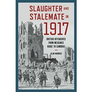 Slaughter and Stalemate in 1917, Hardcover - Alan Warren imagine