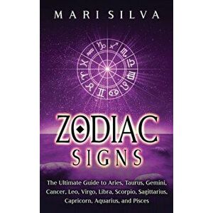 Zodiac Signs: The Ultimate Guide to Aries, Taurus, Gemini, Cancer, Leo, Virgo, Libra, Scorpio, Sagittarius, Capricorn, Aquarius, and - Mari Silva imagine